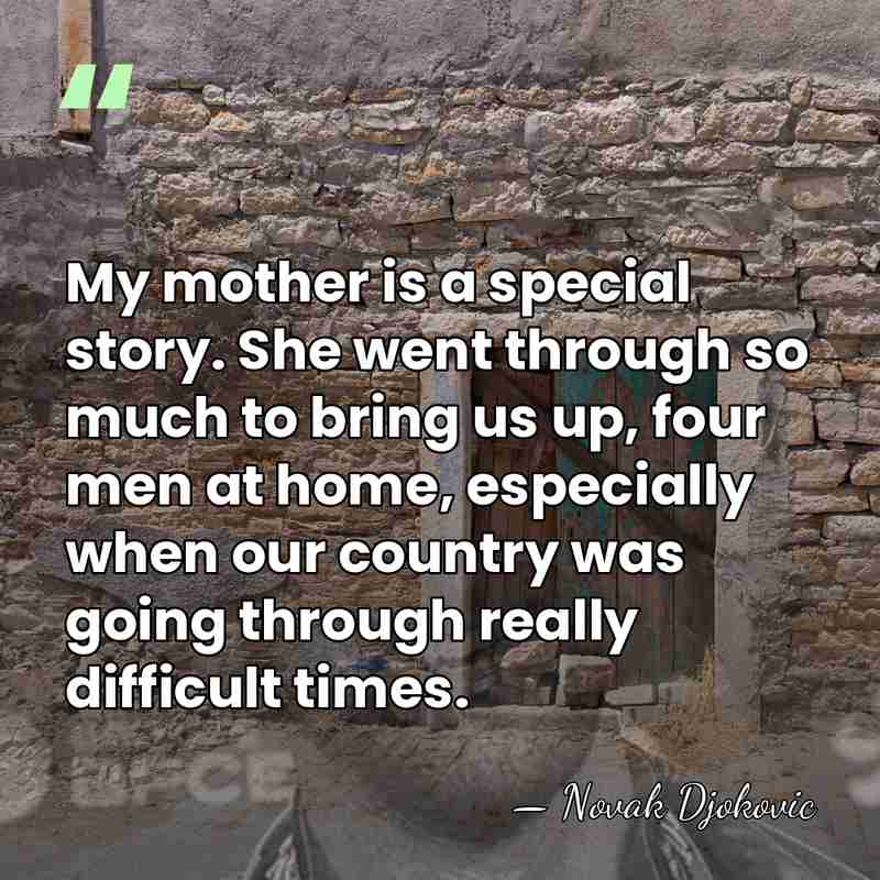My mother is a special story. She went through so much to&hellip; - Novak Djokovic