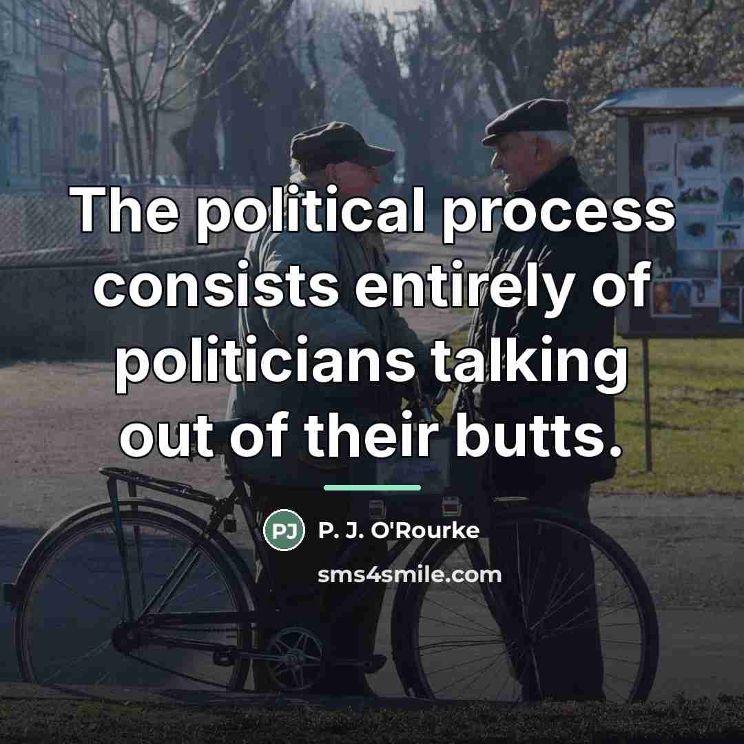 “The political process consists entirely of politicians talking out of…” quote by P. J. O'Rourke