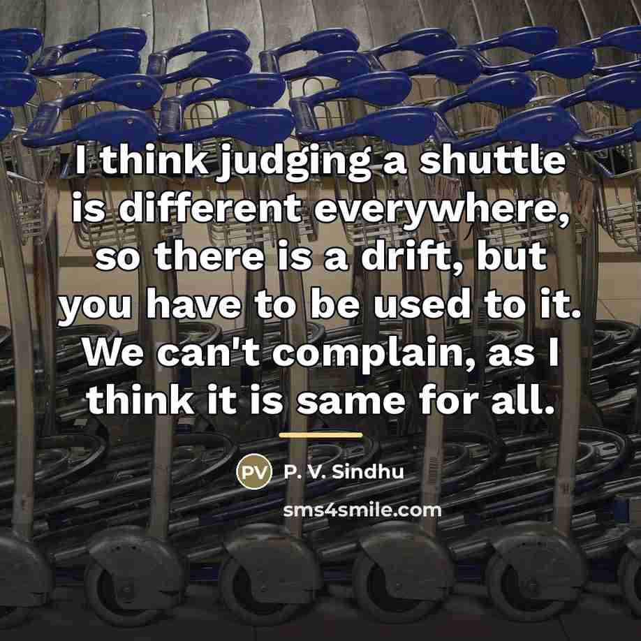 “I think judging a shuttle is different everywhere, so there…” quote by P. V. Sindhu