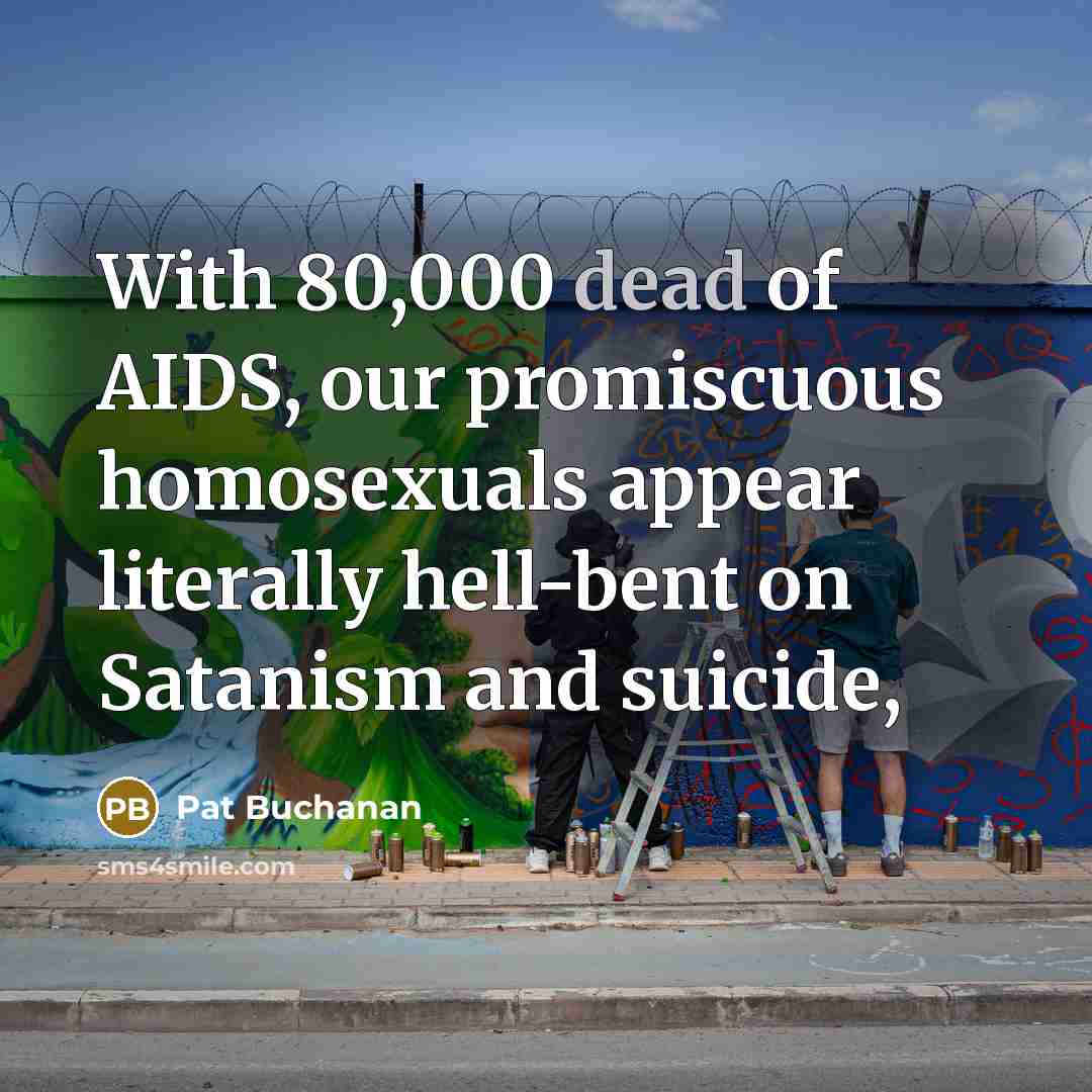 “With 80,000 dead of AIDS, our promiscuous homosexuals appear literally…” quote by Pat Buchanan