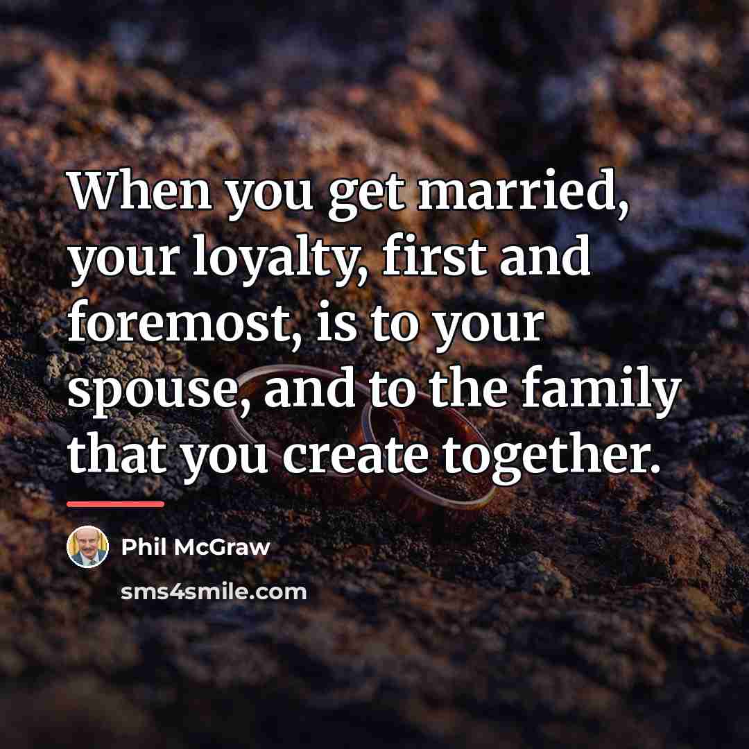 “When you get married, your loyalty, first and foremost, is…” quote by Phil McGraw