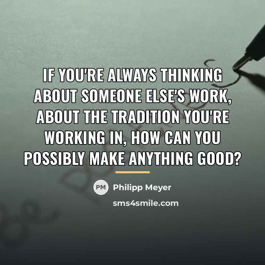 “If you're always thinking about someone else's work, about the…” quote by Philipp Meyer
