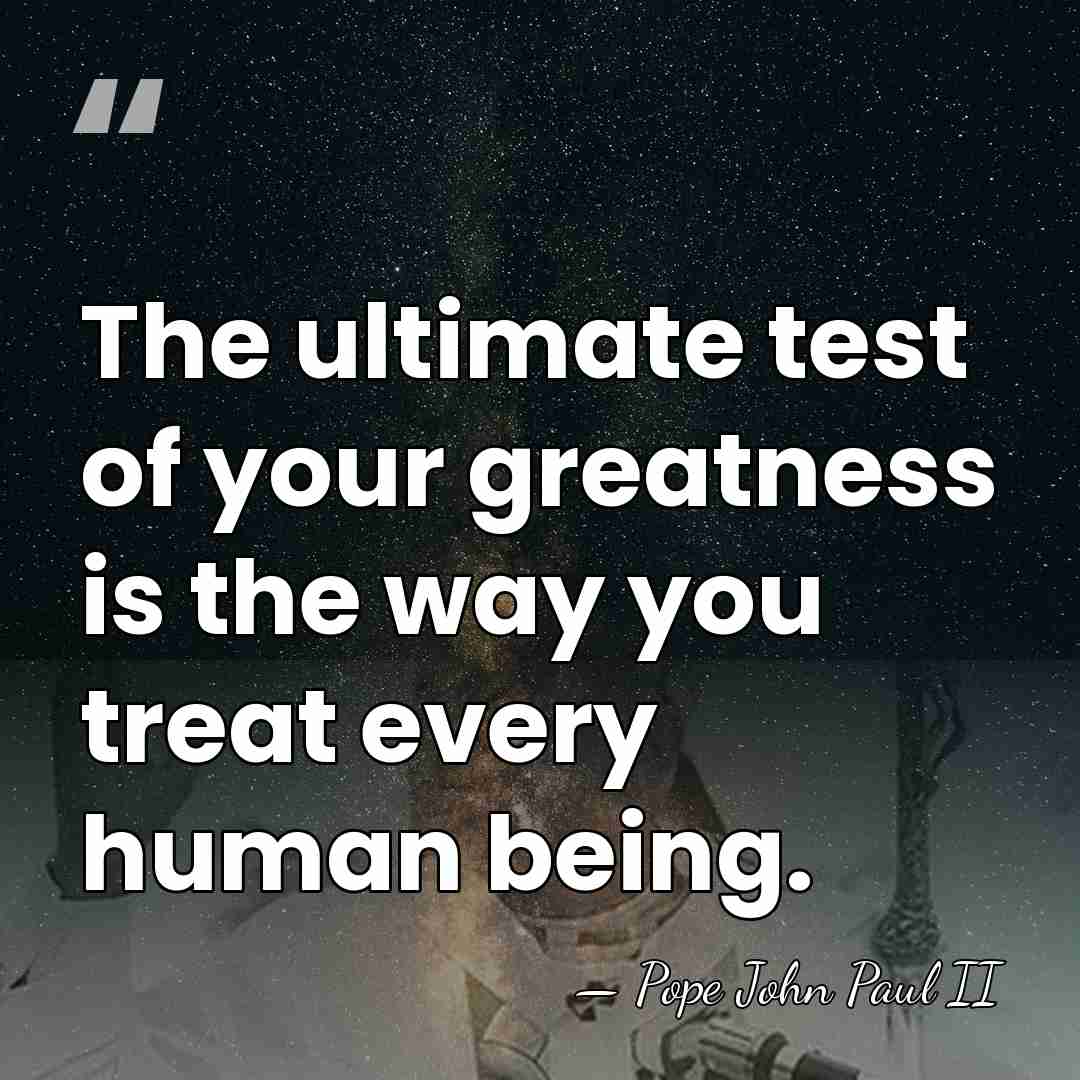 The ultimate test of your greatness is the way you treat every&hellip; - Pope John Paul II