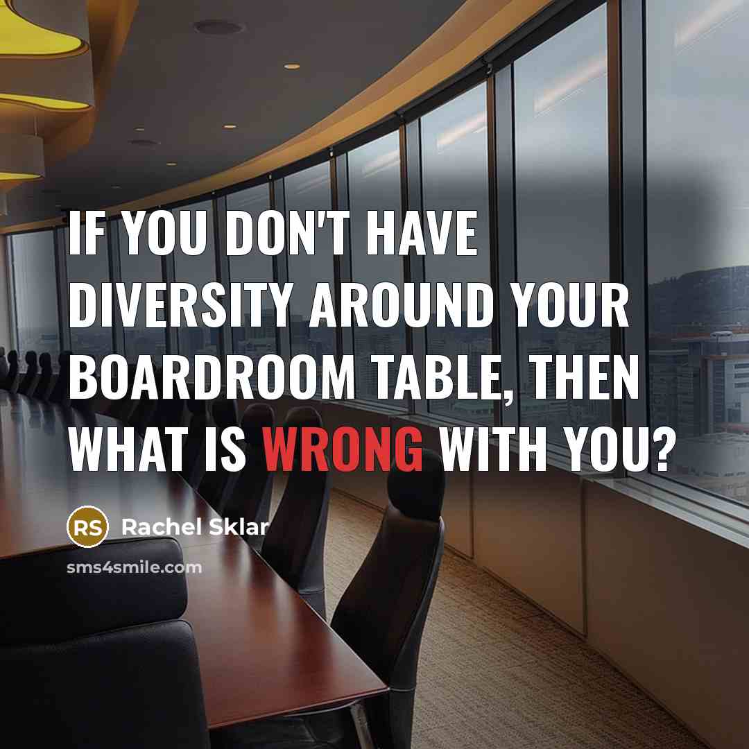 “If you DON'T have diversity around your boardroom table, then what is wrong with you?” quote by Rachel Sklar