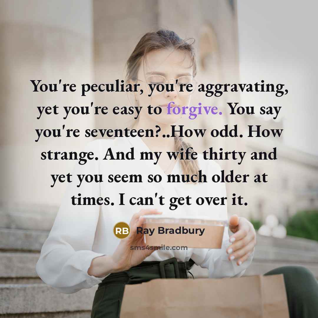 “You're peculiar, you're aggravating, yet you're easy to forgive. You…” quote by Ray Bradbury