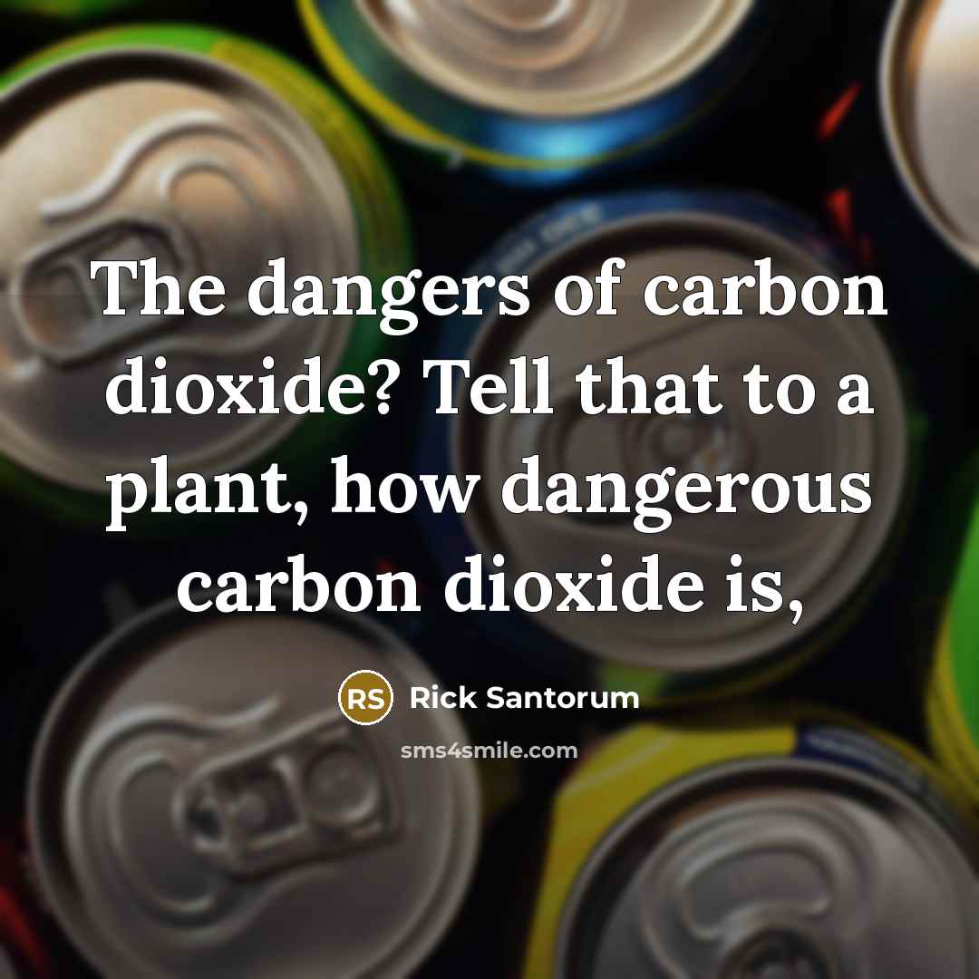 “The dangers of carbon dioxide? Tell that to a plant,…” quote by Rick Santorum