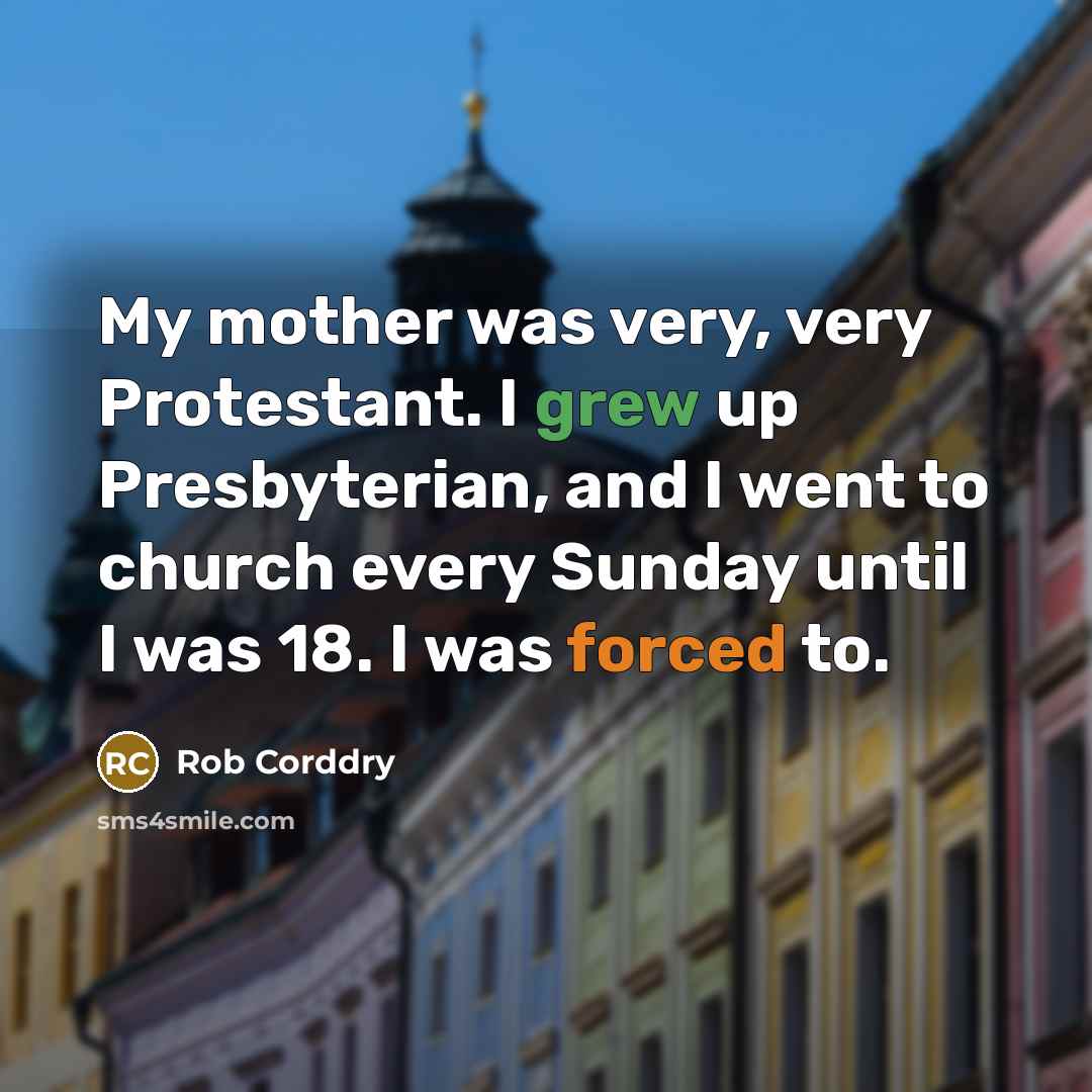 “My mother was very, very Protestant. I grew up Presbyterian, and I went to church every Sunday until I was 18. I was forced to.” quote by Rob Corddry