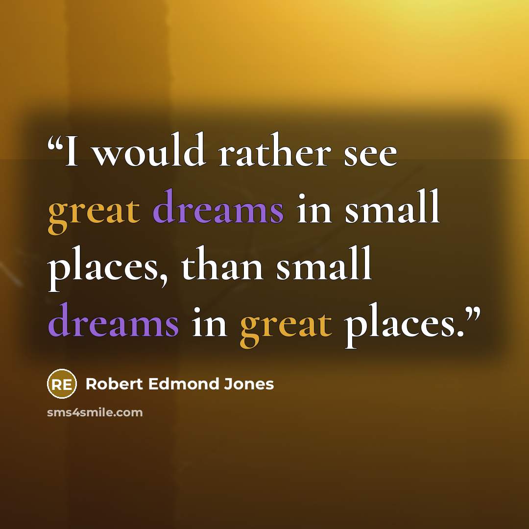 “I would rather see great dreams in small places, than small dreams in great places.” quote by Robert Edmond Jones