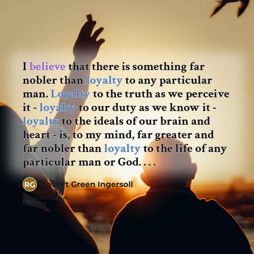 “I believe that there is something far nobler than loyalty…” quote by Robert Green Ingersoll