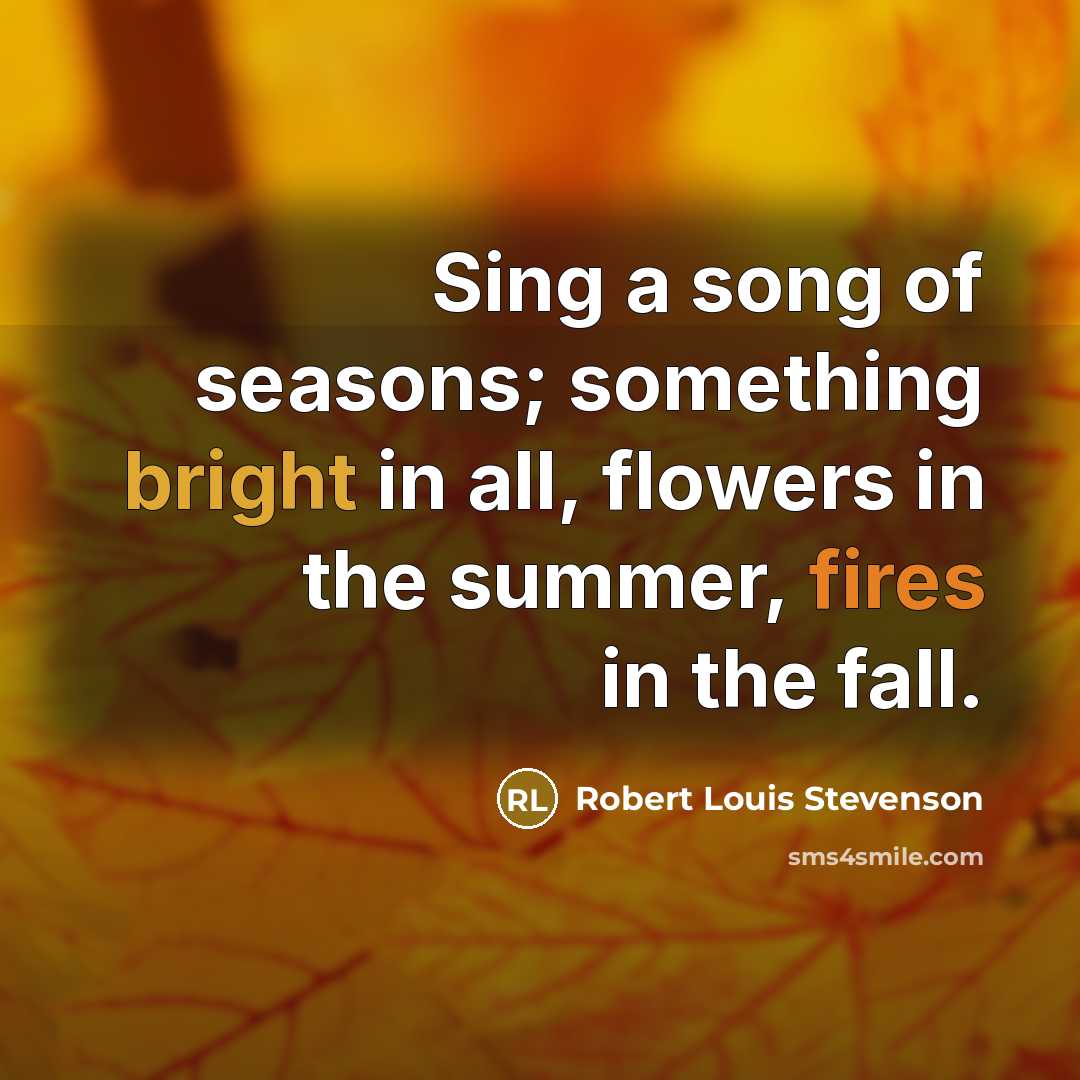 “Sing a song of seasons; something bright in all, flowers…” quote by Robert Louis Stevenson