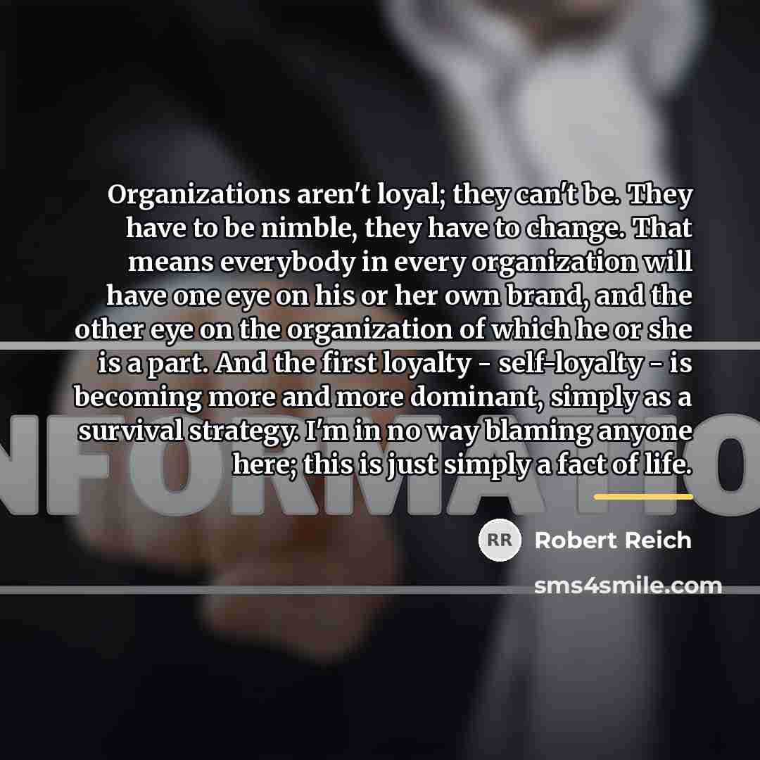 “Organizations aren't loyal; they can't be. They have to be…” quote by Robert Reich