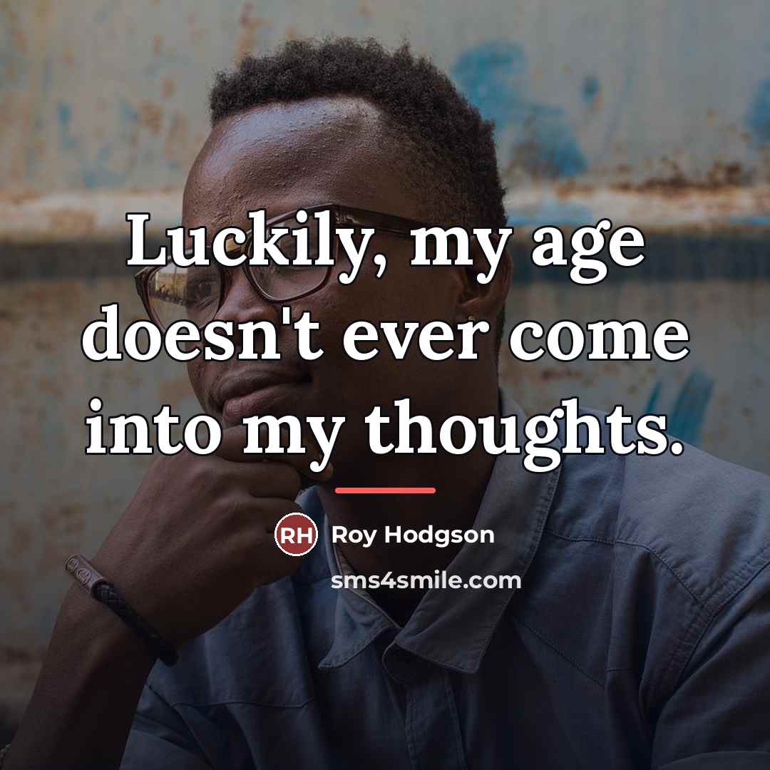 “Luckily, my age doesn't ever come into my thoughts.…” quote by Roy Hodgson