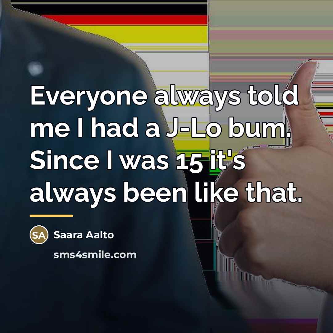“Everyone always told me I had a J-Lo bum. Since…” quote by Saara Aalto