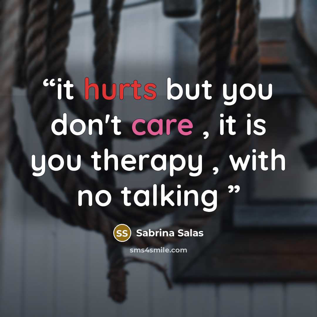 “it hurts but you don't care , it is you therapy , with no talking” quote by Sabrina Salas
