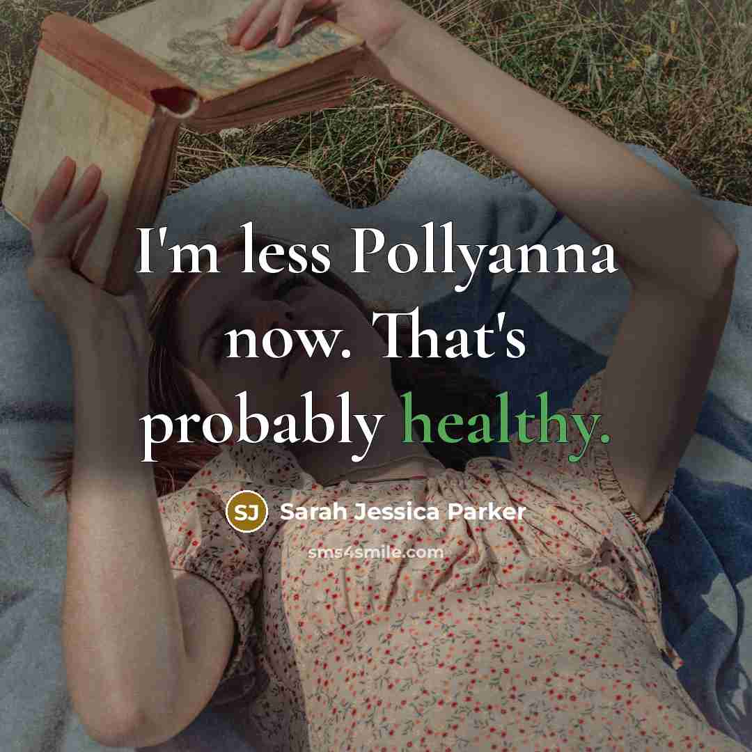 “I'm less Pollyanna now. That's probably healthy.…” quote by Sarah Jessica Parker