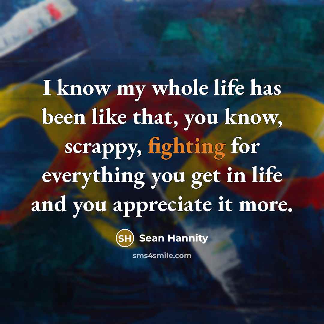 “I know my whole life has been like that, you…” quote by Sean Hannity