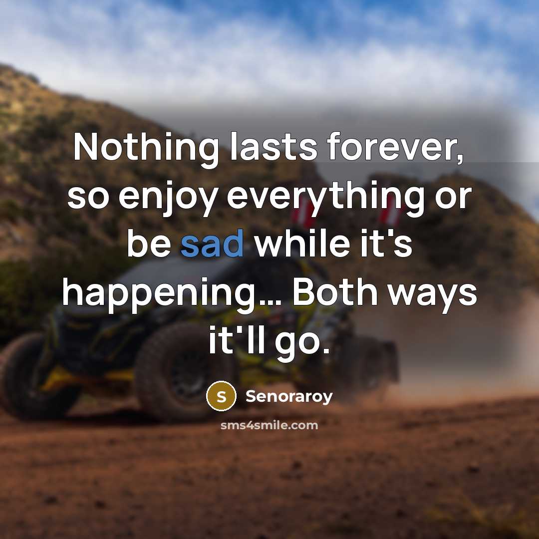 “Nothing lasts forever, so enjoy everything or be sad while…” quote by Senoraroy