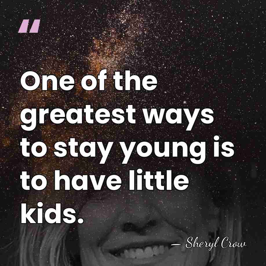 One of the greatest ways to stay young is to have little&hellip; - Sheryl Crow