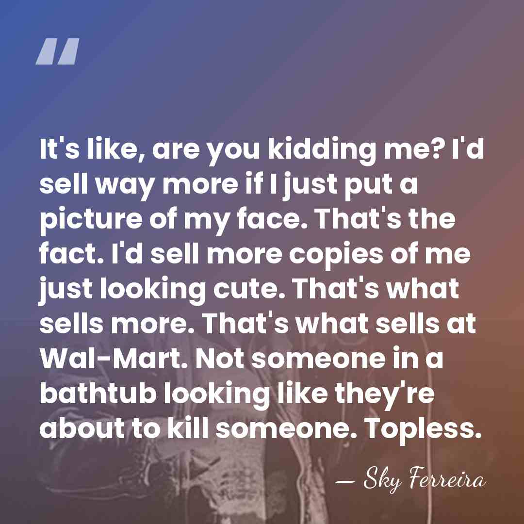 It's like, are you kidding me? I'd sell way more if I&hellip; - Sky Ferreira