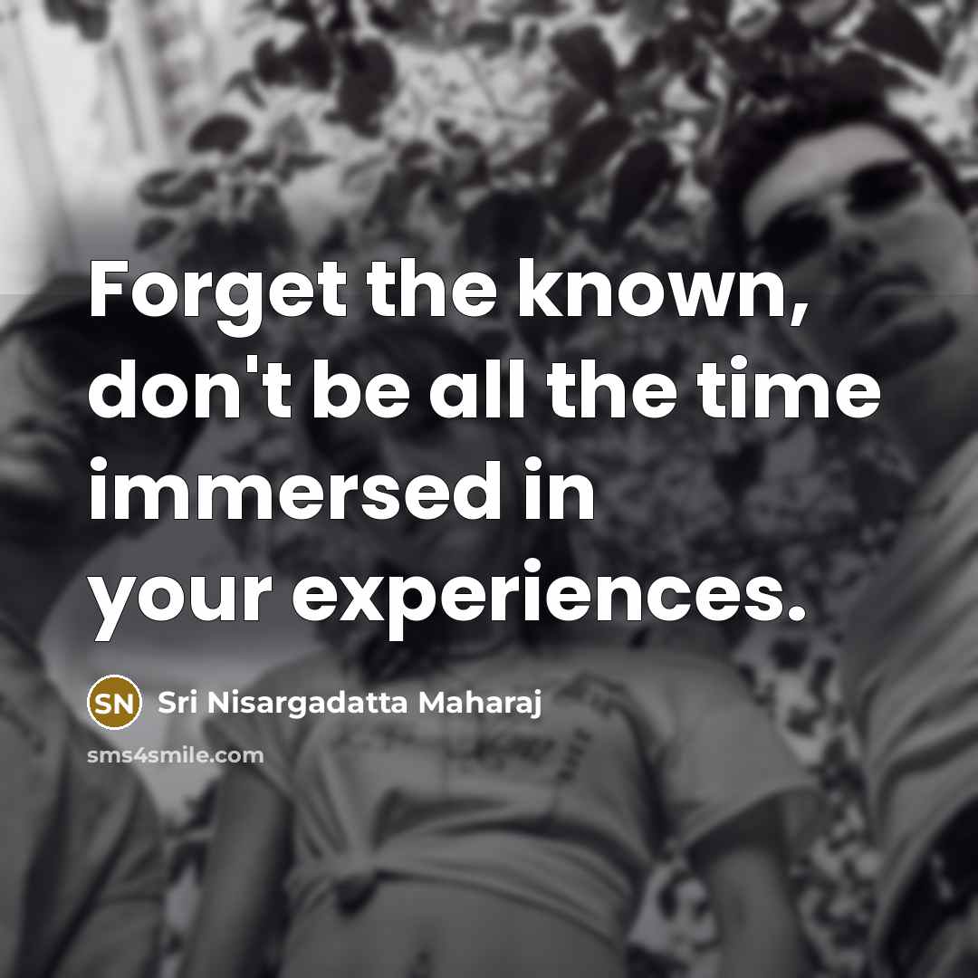 “Forget the known, don't be all the time immersed in…” quote by Sri Nisargadatta Maharaj