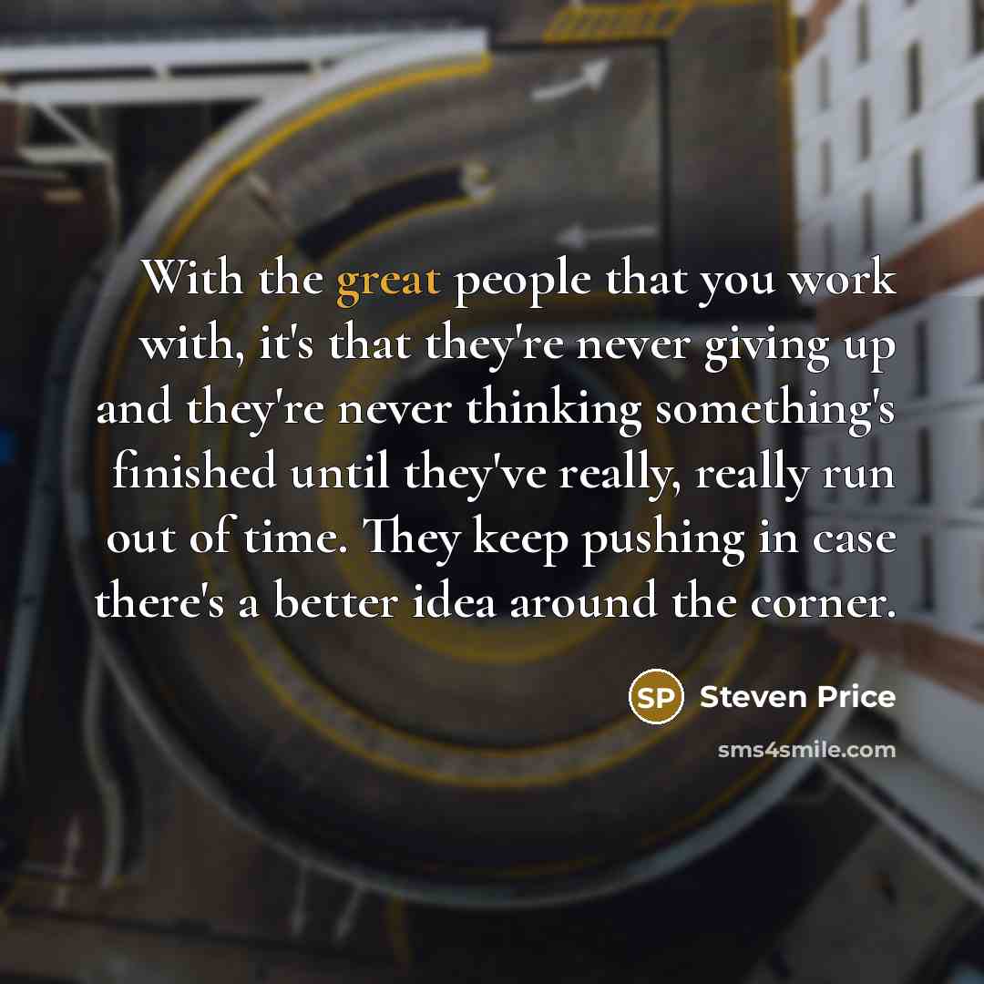“With the great people that you work with, it's that…” quote by Steven Price