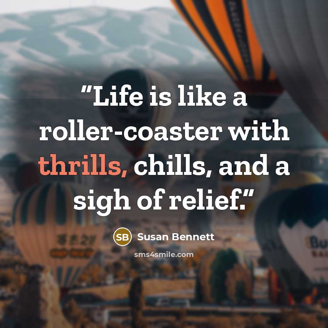 “Life is like a roller-coaster with thrills, chills, and a sigh of relief.” quote by Susan Bennett