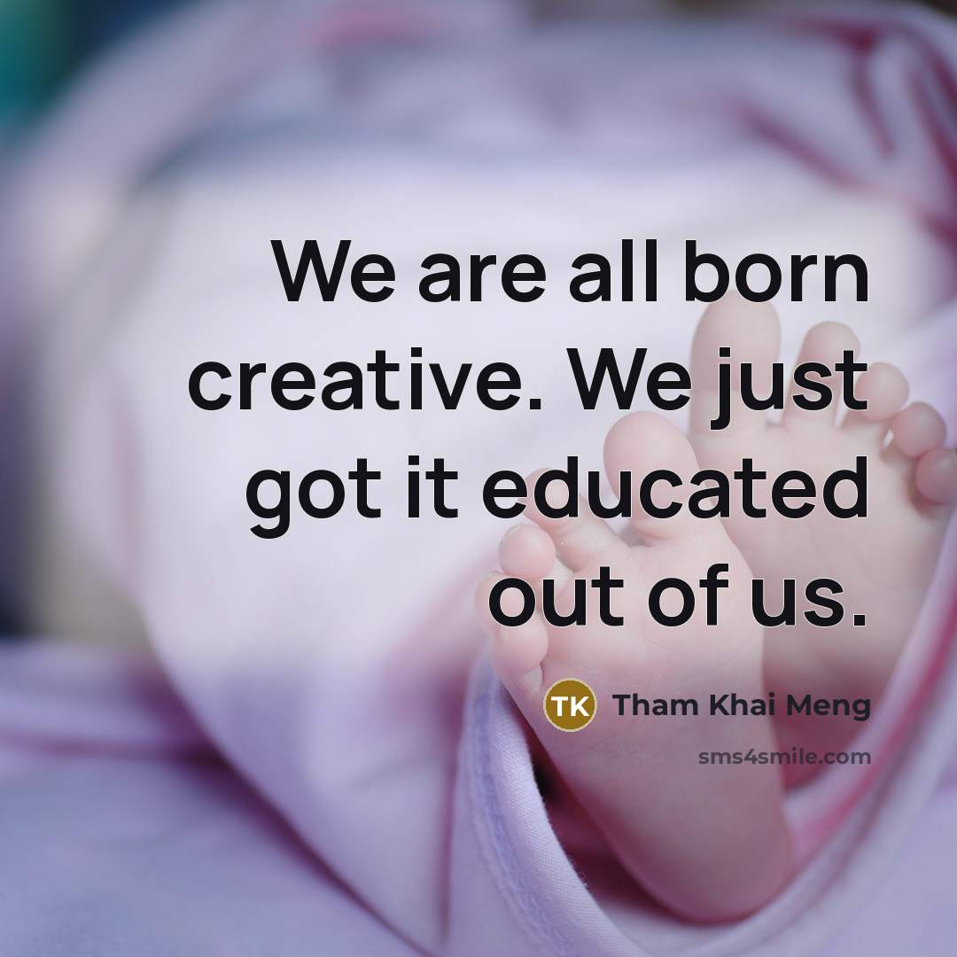 “We are all born creative. We just got it educated…” quote by Tham Khai Meng