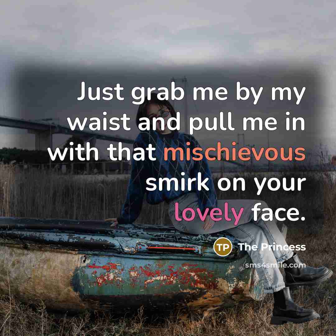 “Just grab me by my waist and pull me in with that mischievous smirk on your lovely face.” quote by The Princess