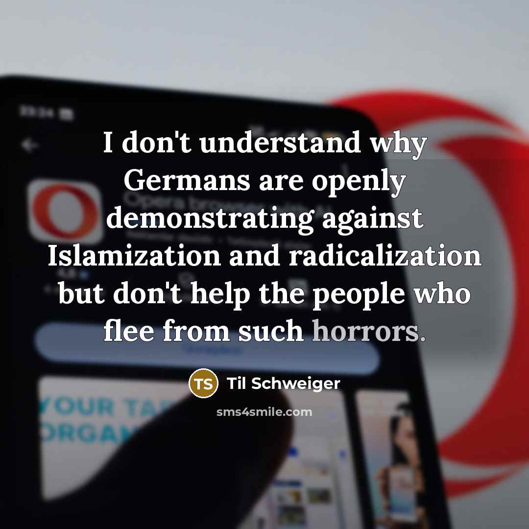 “I don't understand why Germans are openly demonstrating against Islamization and radicalization but don't help the people who flee from such horrors.” quote by Til Schweiger