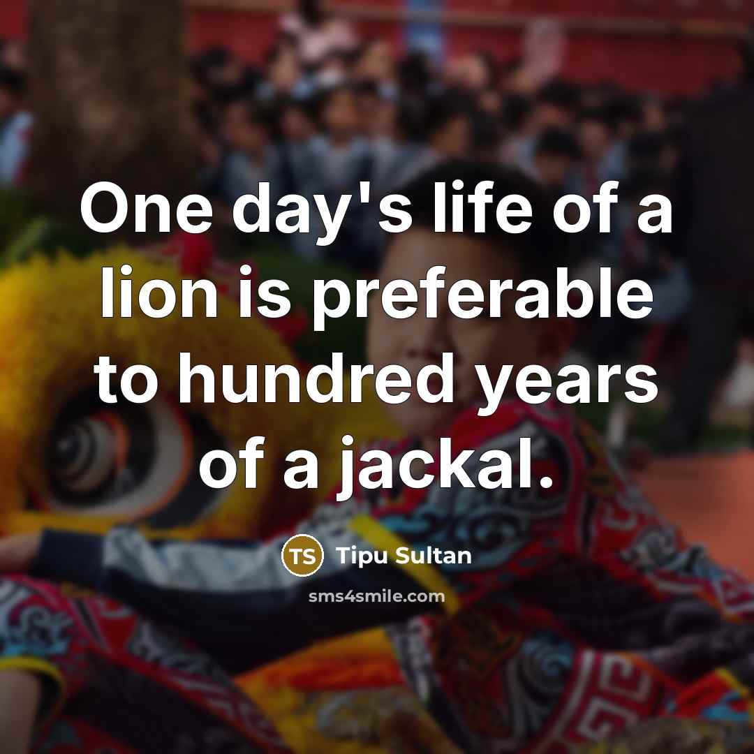 “One day's life of a lion is preferable to hundred…” quote by Tipu Sultan