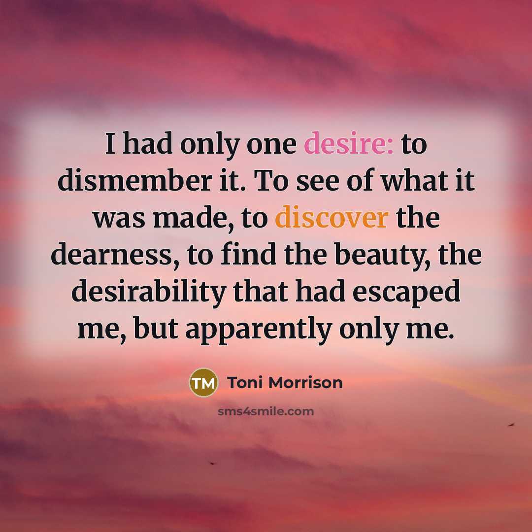 “I had only one desire: to dismember it. To see…” quote by Toni Morrison