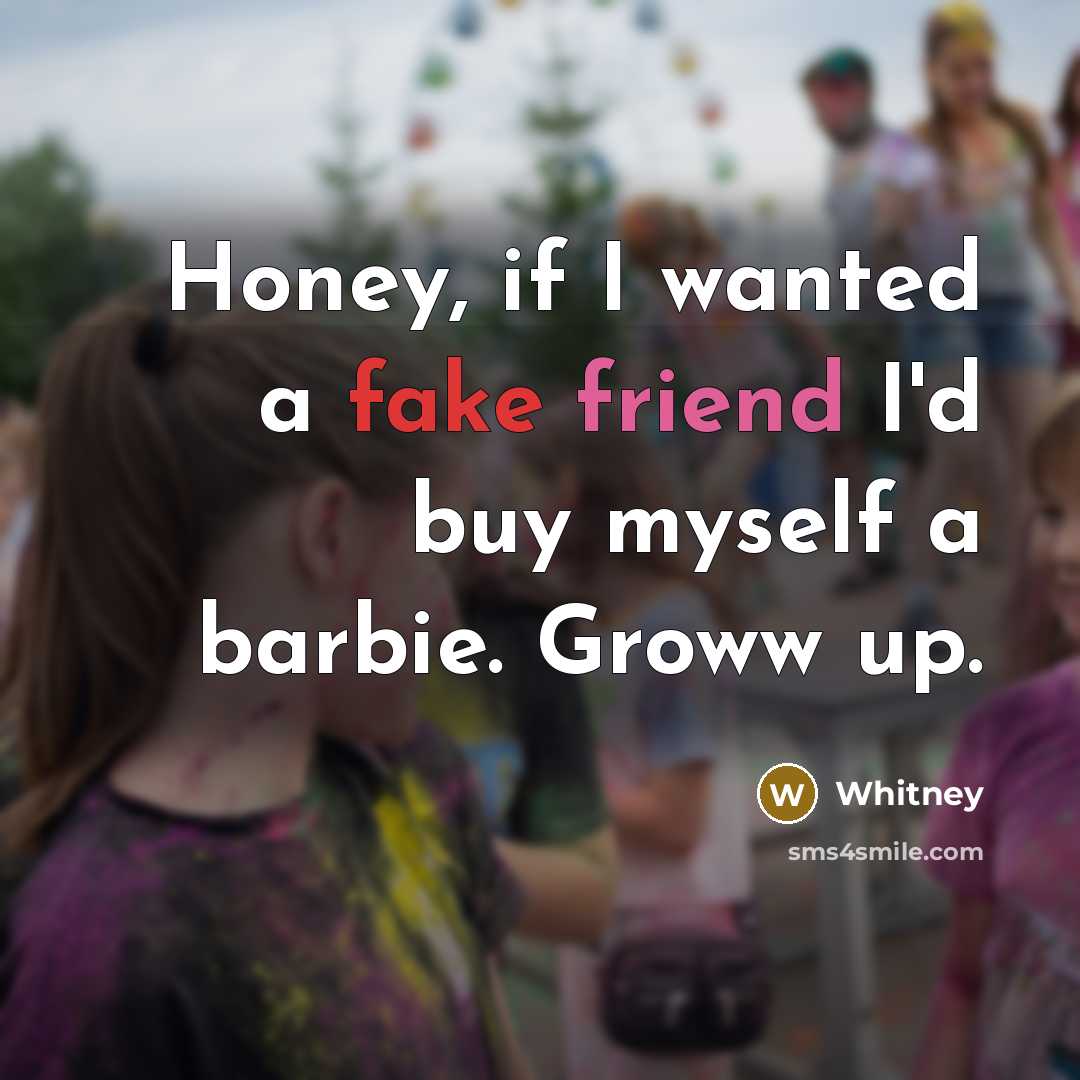 “Honey, if I wanted a fake friend I'd buy myself a barbie. Groww up.” quote by Whitney