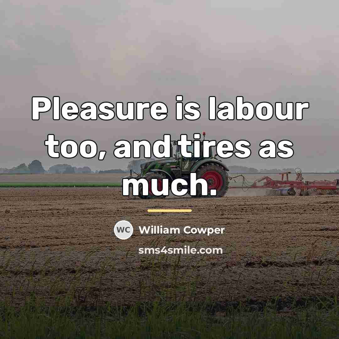“Pleasure is labour too, and tires as much.…” quote by William Cowper