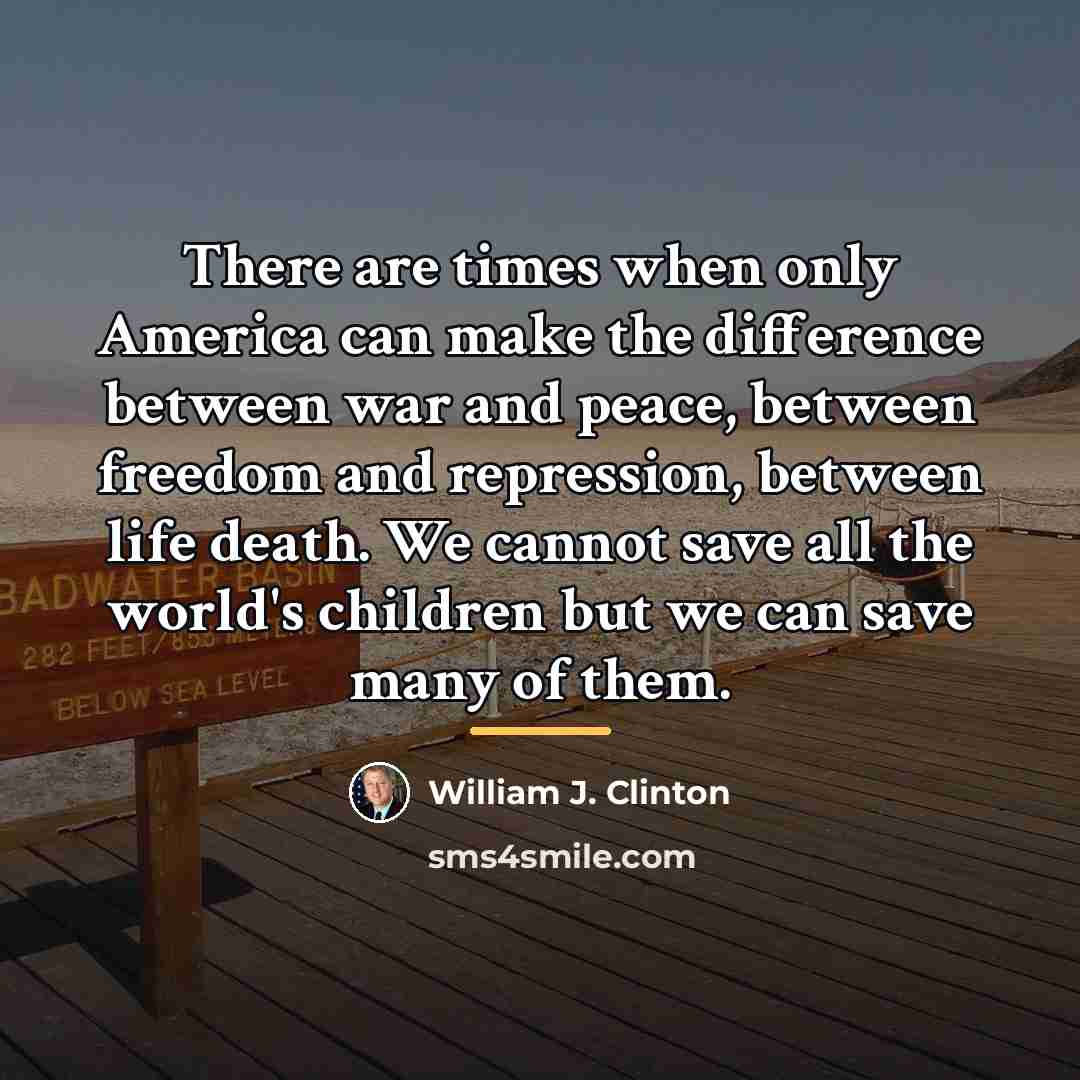 “There are times when only America can make the difference…” quote by William J. Clinton