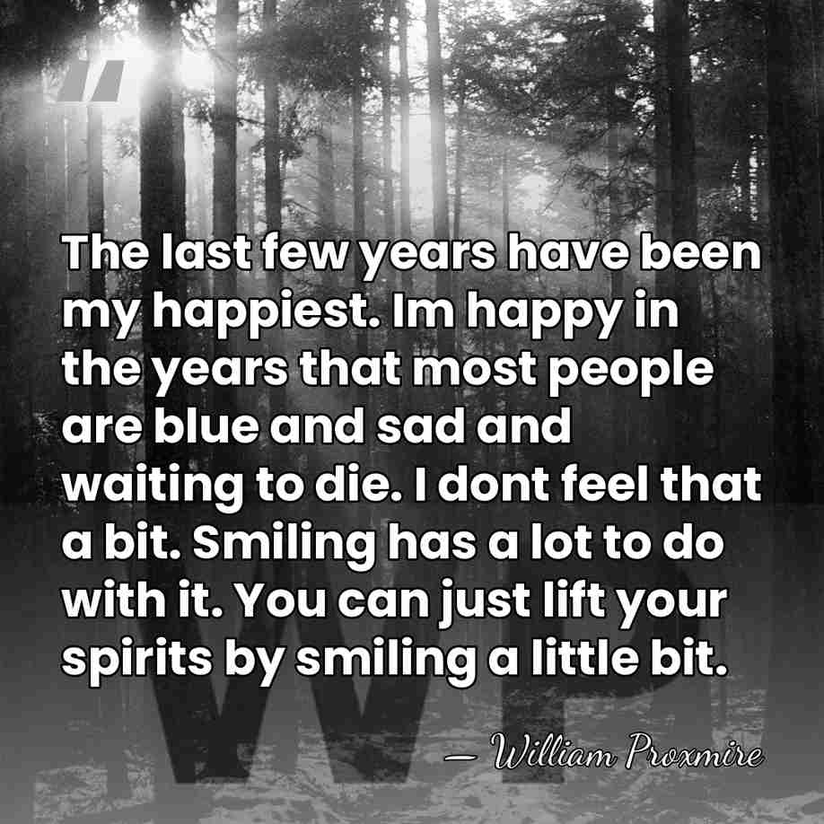 The last few years have been my happiest. Im happy in the&hellip; - William Proxmire