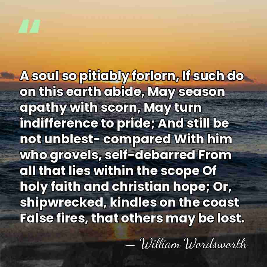 A soul so pitiably forlorn, If such do on this earth abide,&hellip; - William Wordsworth