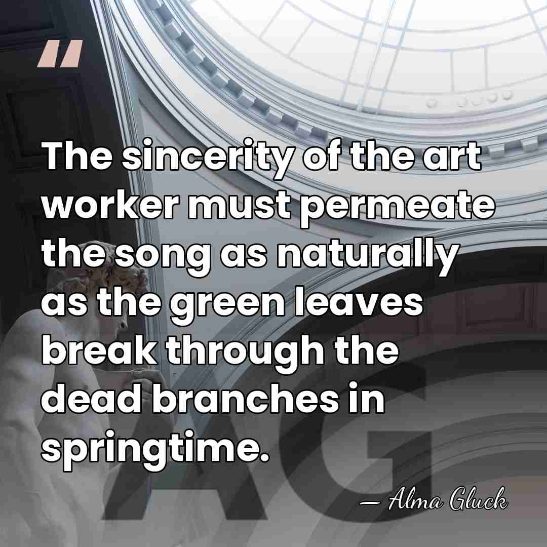 The sincerity of the art worker must permeate the song as naturally&hellip; - Alma Gluck