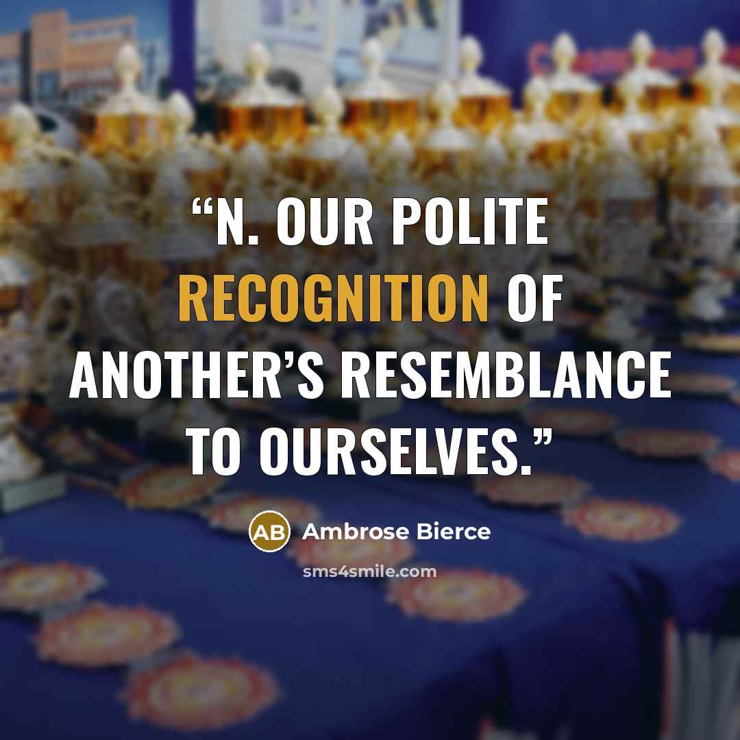 “n. Our polite recognition of another’s resemblance to ourselves.” quote by Ambrose Bierce