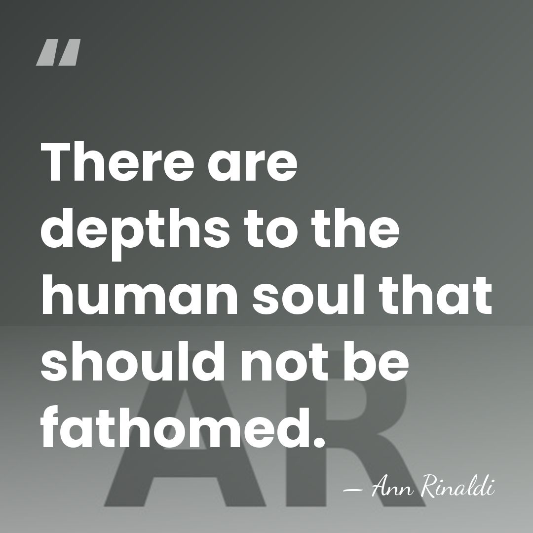 There are depths to the human soul that should not be fathomed. - Ann Rinaldi