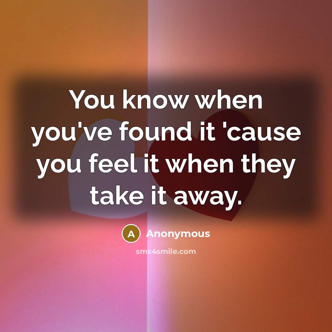 “You know when you've found it 'cause you feel it when they take it away.” quote by Anonymous