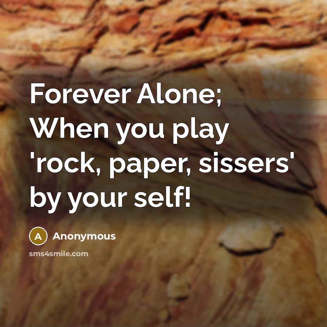 “Forever Alone; When you play 'rock, paper, sissers' by your…” quote by Anonymous