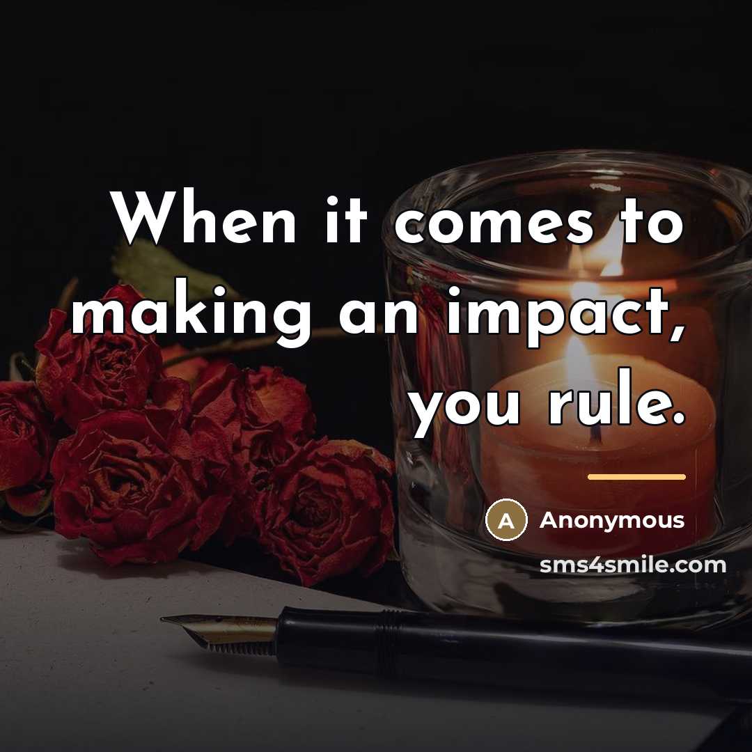 “When it comes to making an impact, you rule.…” quote by Anonymous