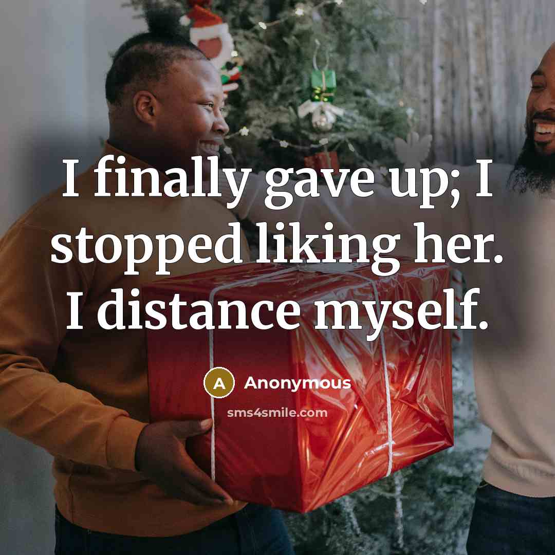 “I finally gave up; I stopped liking her. I distance myself.” quote by Anonymous