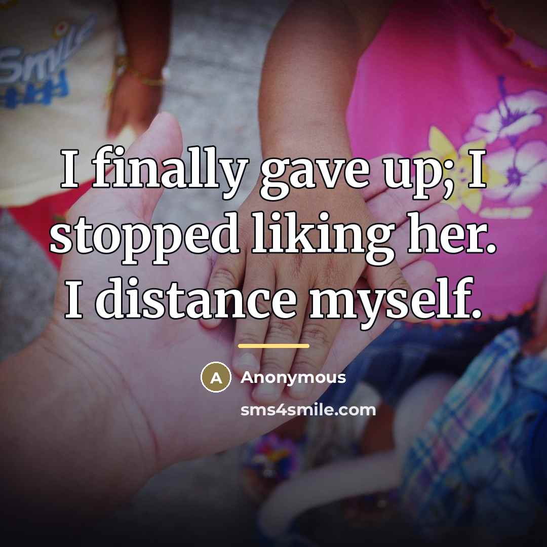 “I finally gave up; I stopped liking her. I distance…” quote by Anonymous