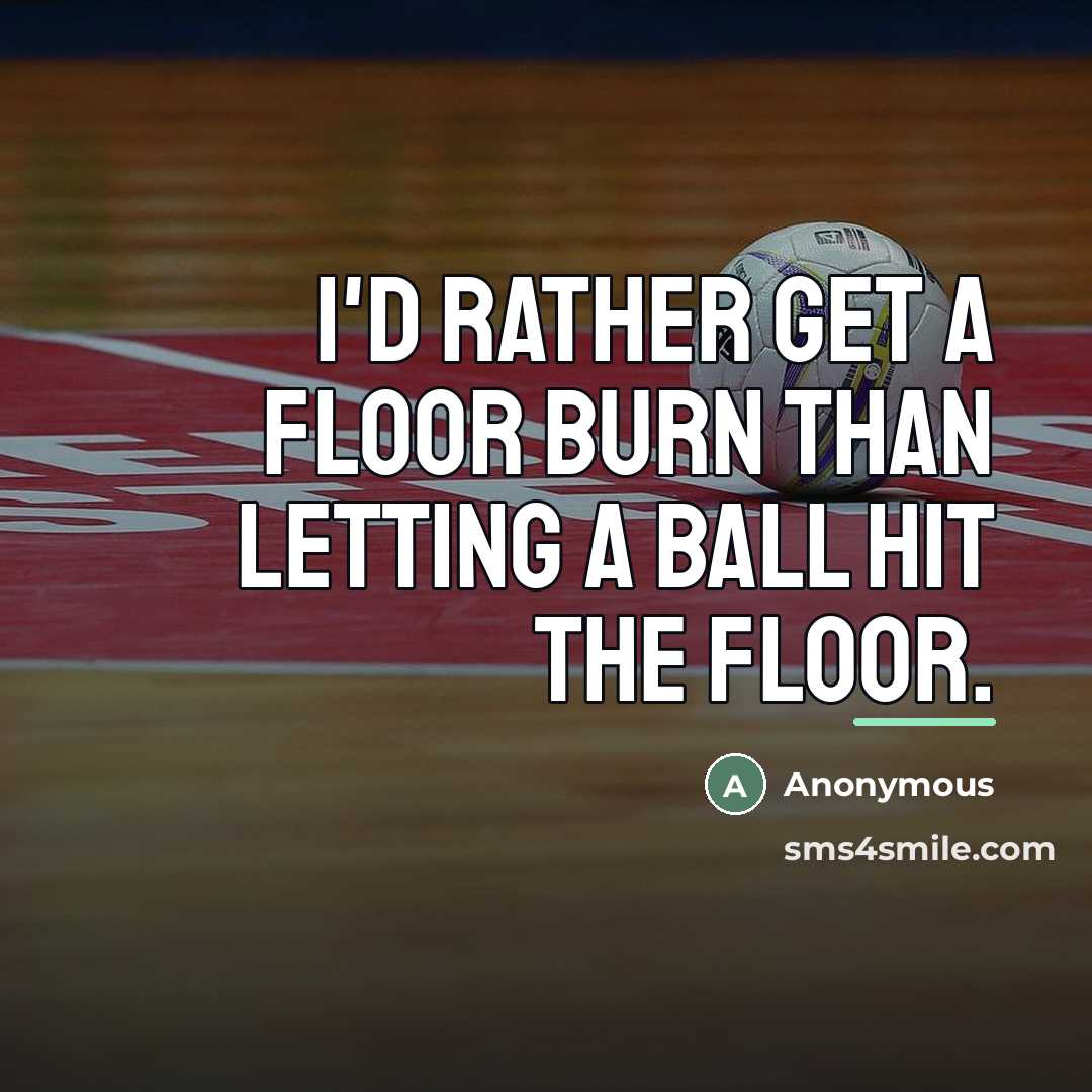 “I'd rather get a floor burn than letting a ball…” quote by Anonymous