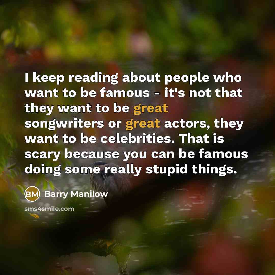 “I keep reading about people who want to be famous…” quote by Barry Manilow