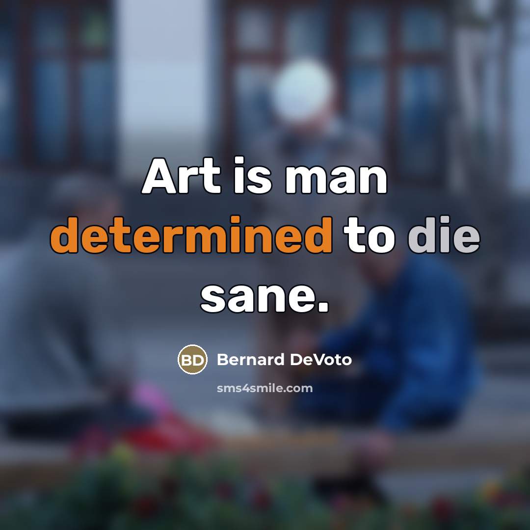 “Art is man determined to die sane.…” quote by Bernard DeVoto