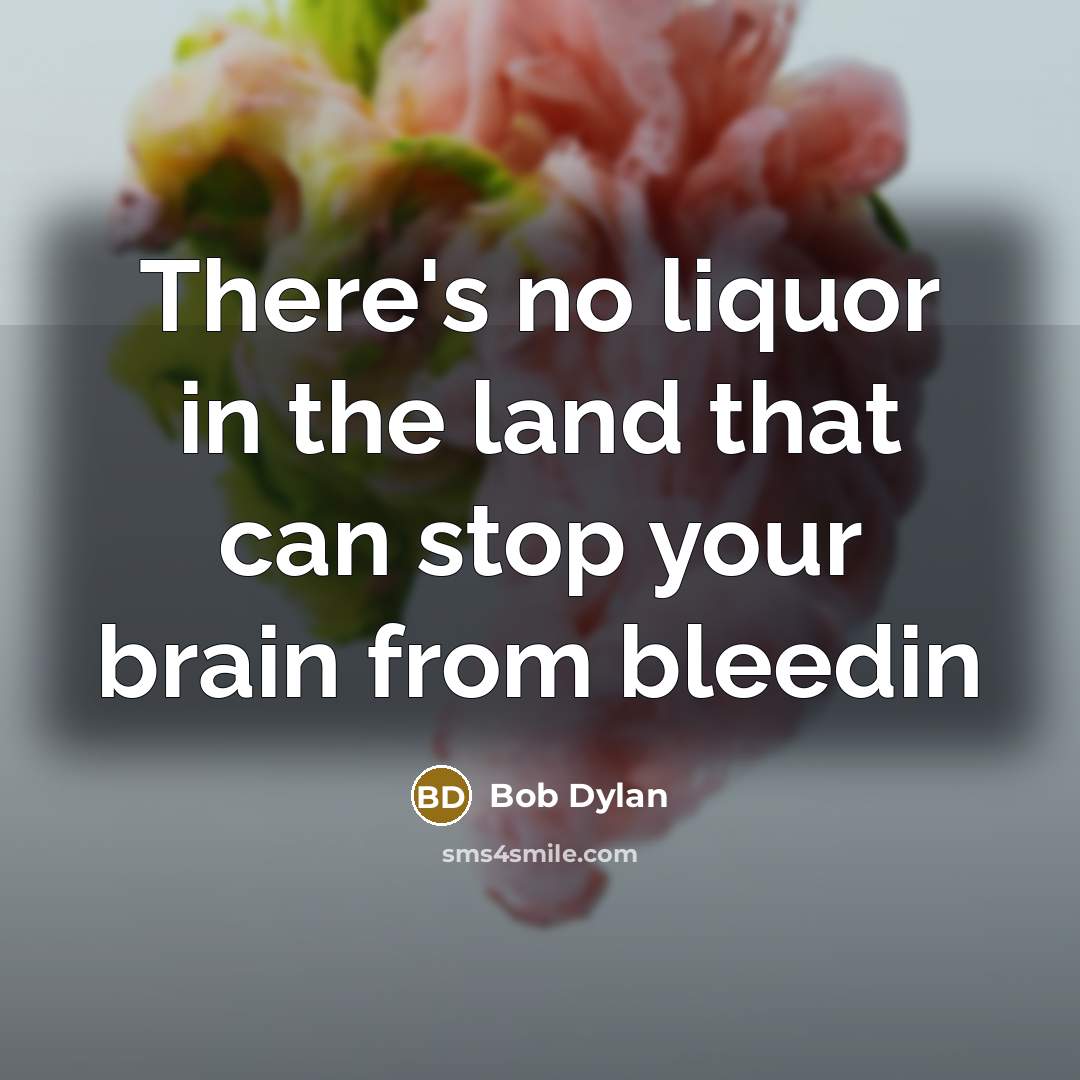 “There's no liquor in the land that can stop your…” quote by Bob Dylan
