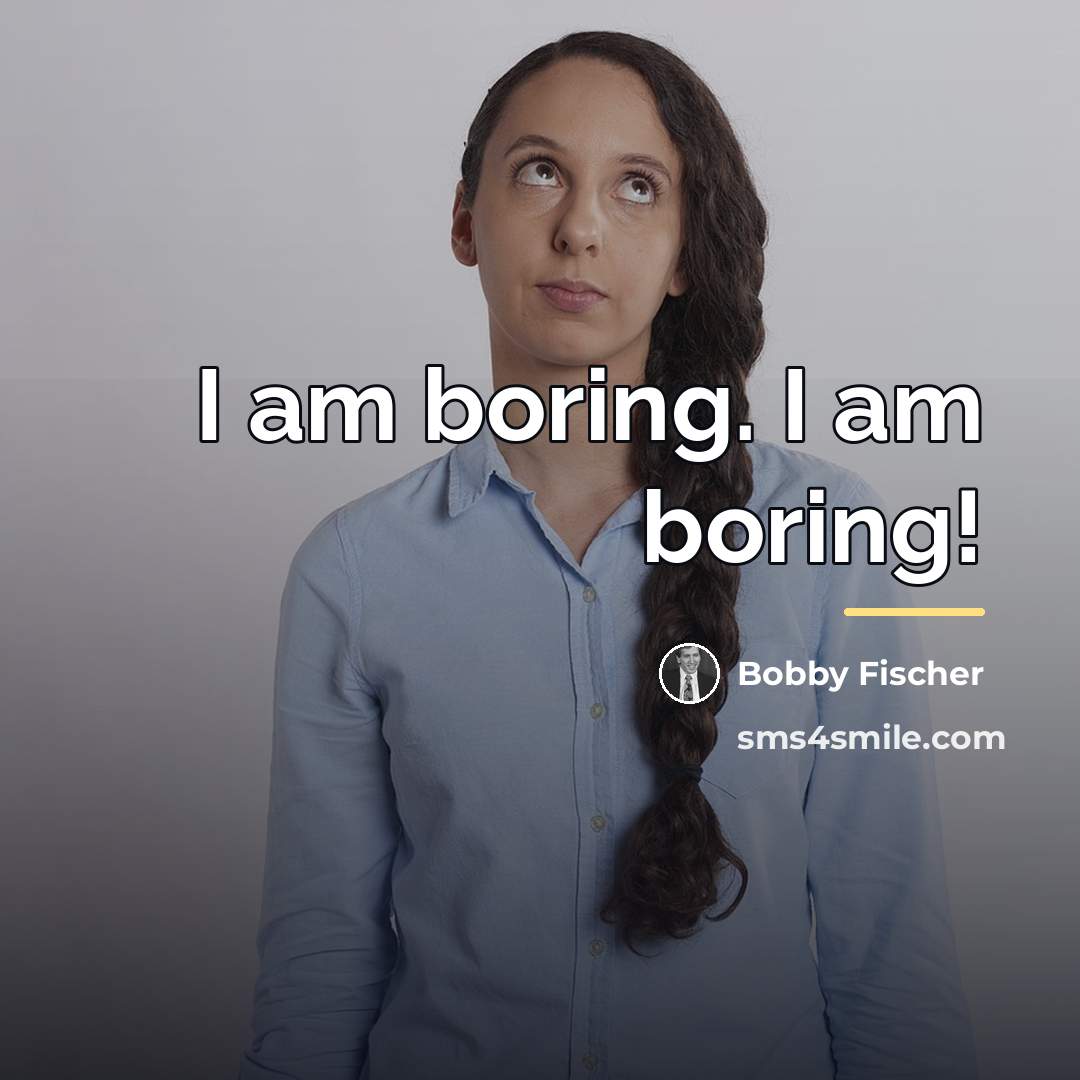 “I am boring. I am boring!…” quote by Bobby Fischer