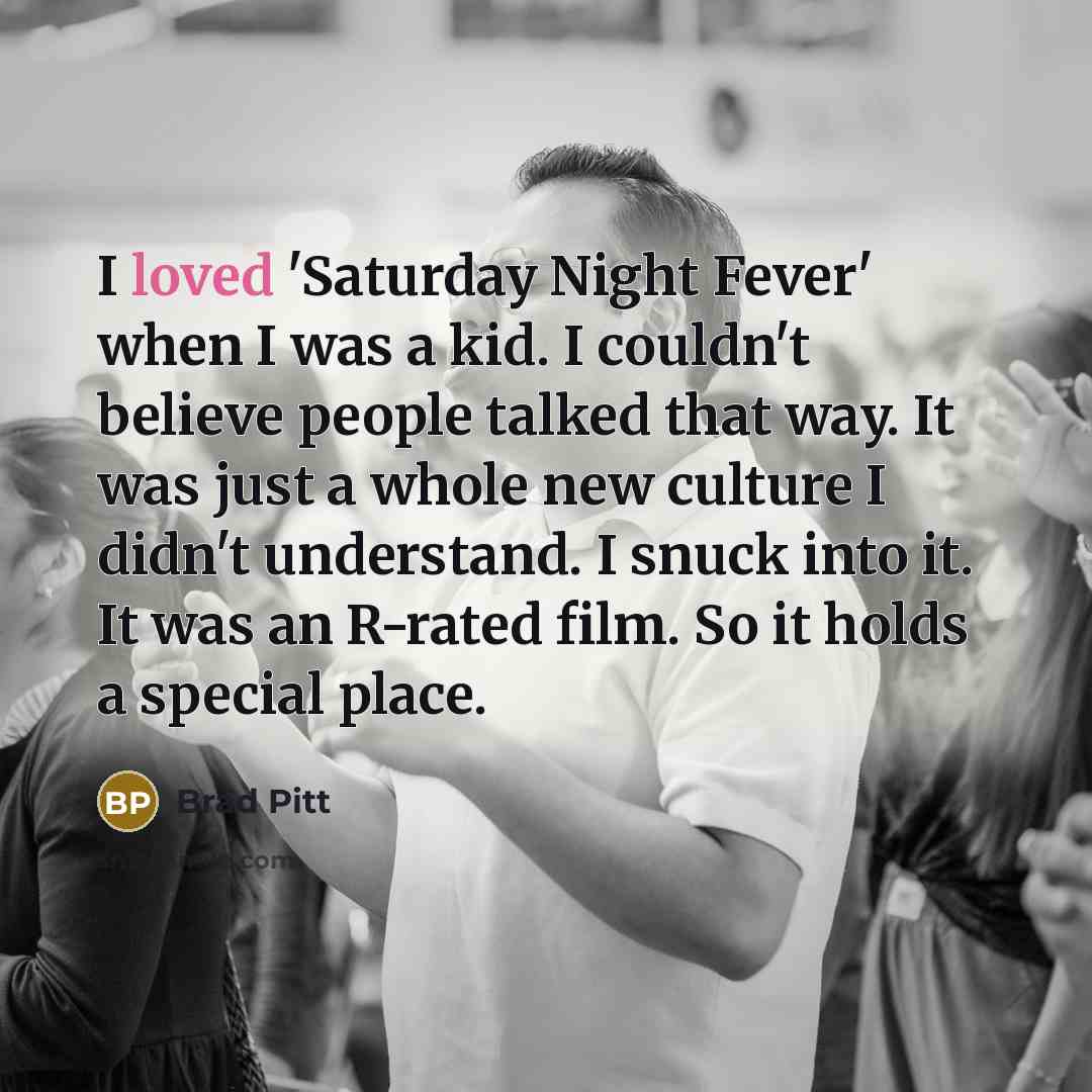 “I loved 'Saturday Night Fever' when I was a kid.…” quote by Brad Pitt